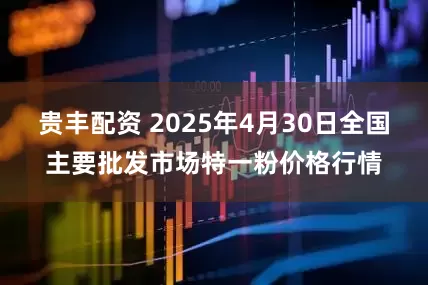 贵丰配资 2025年4月30日全国主要批发市场特一粉价格行情