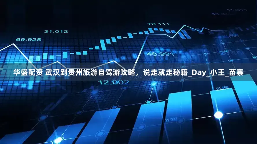 华盛配资 武汉到贵州旅游自驾游攻略，说走就走秘籍_Day_小王_苗寨