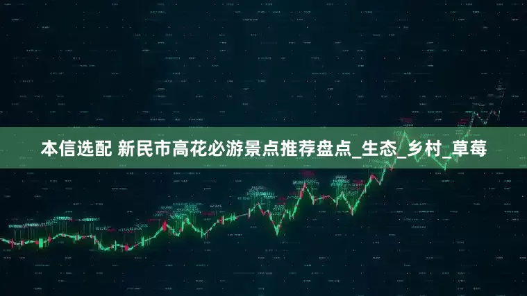 本信选配 新民市高花必游景点推荐盘点_生态_乡村_草莓