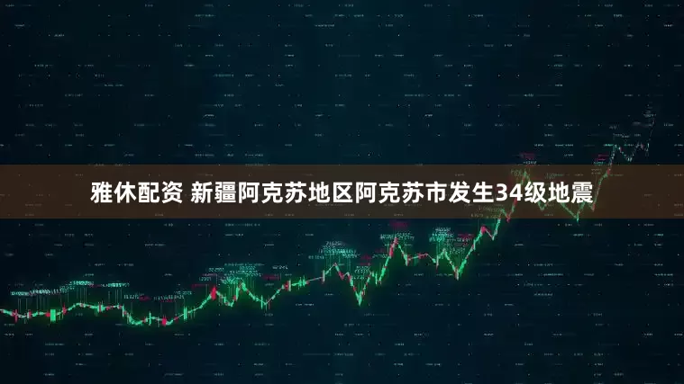 雅休配资 新疆阿克苏地区阿克苏市发生34级地震