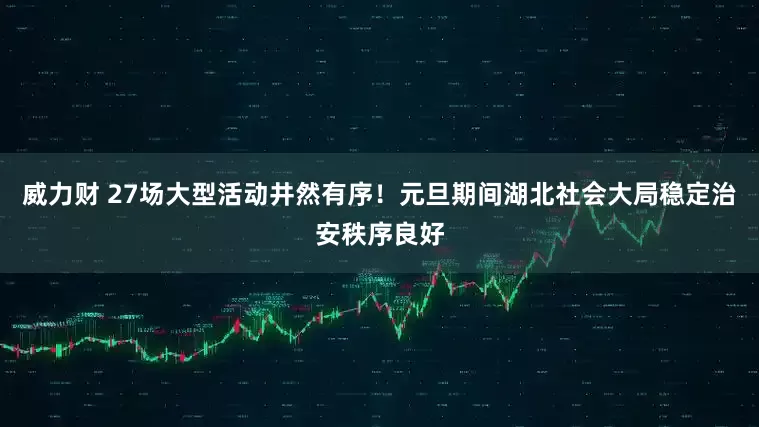 威力财 27场大型活动井然有序！元旦期间湖北社会大局稳定治安秩序良好