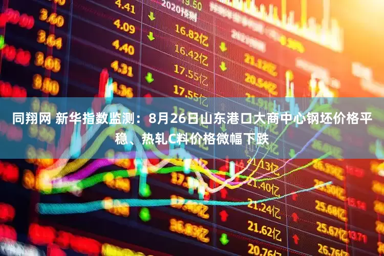 同翔网 新华指数监测：8月26日山东港口大商中心钢坯价格平稳、热轧C料价格微幅下跌